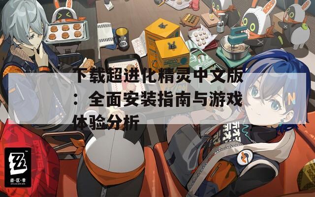 下載超進(jìn)化精靈中文版：全面安裝指南與游戲體驗(yàn)分析