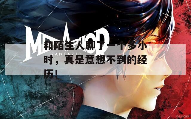 和陌生人聊了一個(gè)多小時(shí)，真是意想不到的經(jīng)歷！