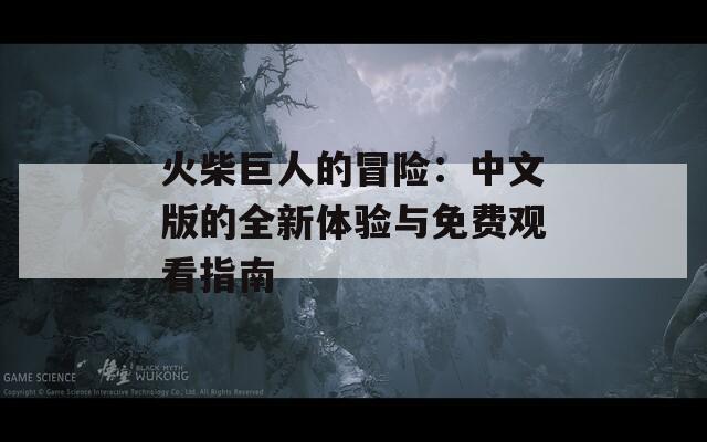 火柴巨人的冒險：中文版的全新體驗與免費(fèi)觀看指南