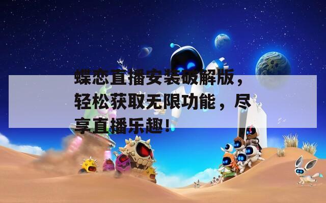 蝶戀直播安裝破解版，輕松獲取無(wú)限功能，盡享直播樂(lè)趣！
