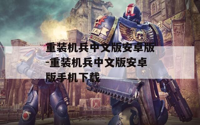重裝機(jī)兵中文版安卓版-重裝機(jī)兵中文版安卓版手機(jī)下載