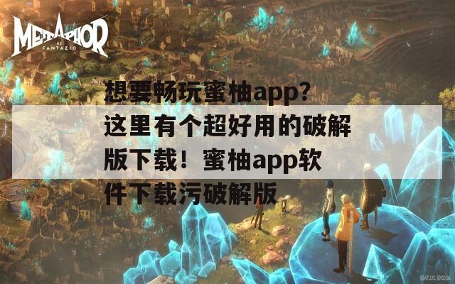 想要暢玩蜜柚app？這里有個(gè)超好用的破解版下載！蜜柚app軟件下載污破解版