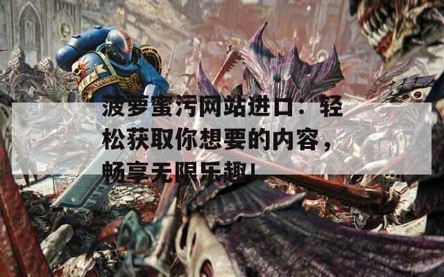 菠蘿蜜污網站進口：輕松獲取你想要的內容，暢享無限樂趣！