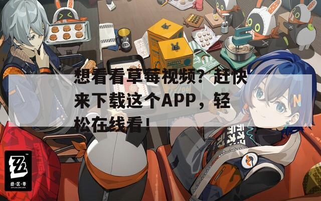 想看看草莓視頻？趕快來(lái)下載這個(gè)APP，輕松在線(xiàn)看！