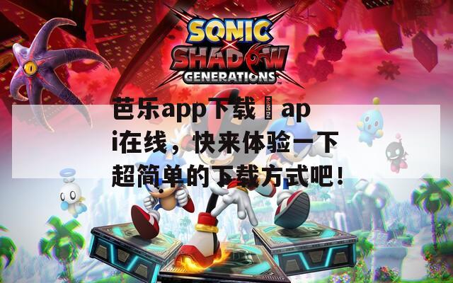 芭樂app下載汅api在線，快來體驗一下超簡單的下載方式吧！