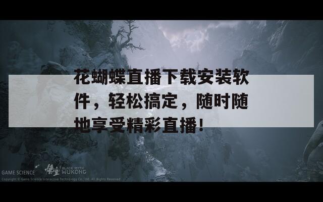 花蝴蝶直播下載安裝軟件，輕松搞定，隨時隨地享受精彩直播！