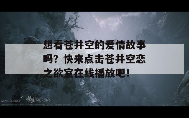 想看蒼井空的愛情故事嗎？快來點擊蒼井空戀之欲室在線播放吧！