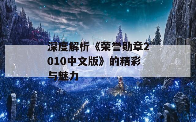 深度解析《榮譽(yù)勛章2010中文版》的精彩與魅力