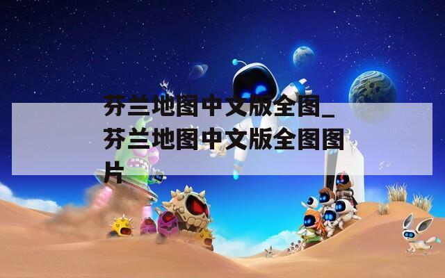 芬蘭地圖中文版全圖_芬蘭地圖中文版全圖圖片