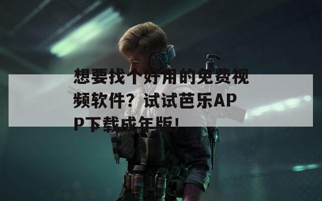 想要找個好用的免費視頻軟件？試試芭樂APP下載成年版！