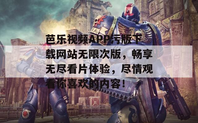 芭樂視頻APP污版下載網(wǎng)站無限次版，暢享無盡看片體驗(yàn)，盡情觀看你喜歡的內(nèi)容！