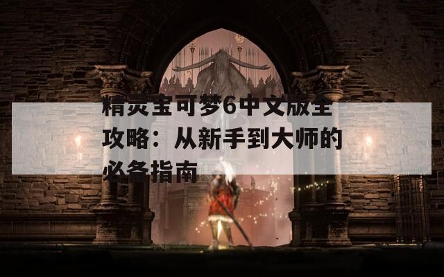 精靈寶可夢(mèng)6中文版全攻略：從新手到大師的必備指南