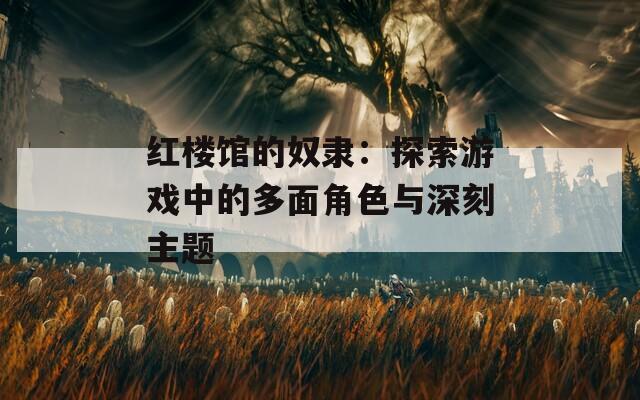 紅樓館的奴隸：探索游戲中的多面角色與深刻主題