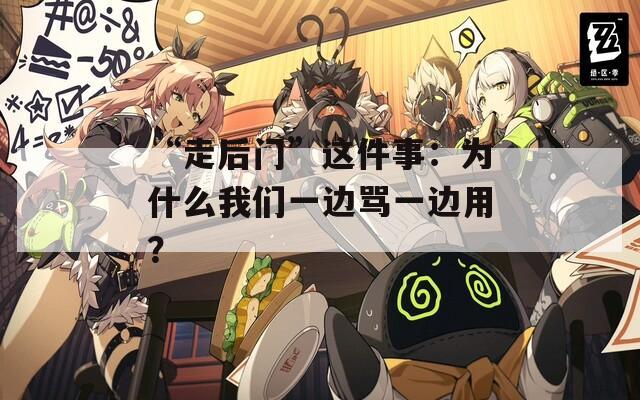 “走后門”這件事：為什么我們一邊罵一邊用？