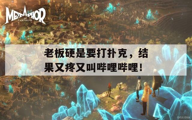老板硬是要打撲克，結(jié)果又疼又叫嗶哩嗶哩！