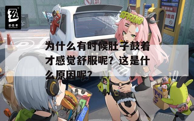 為什么有時(shí)候肚子鼓著才感覺舒服呢？這是什么原因呢？