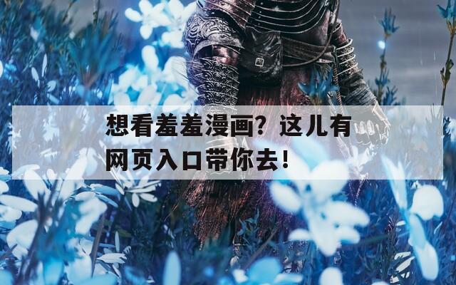 想看羞羞漫畫？這兒有網頁入口帶你去！