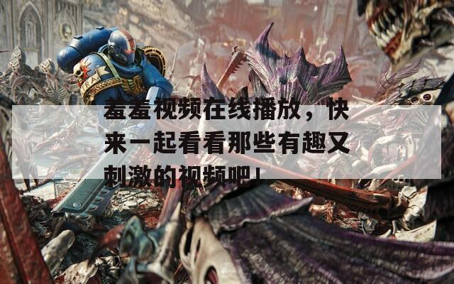 羞羞視頻在線播放，快來一起看看那些有趣又刺激的視頻吧！
