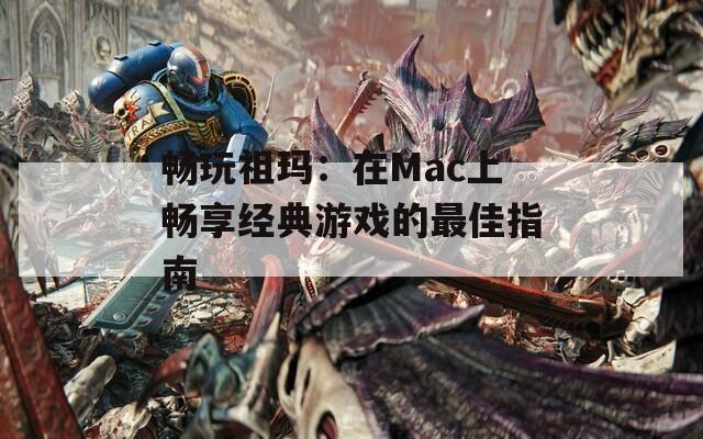暢玩祖瑪：在Mac上暢享經(jīng)典游戲的最佳指南