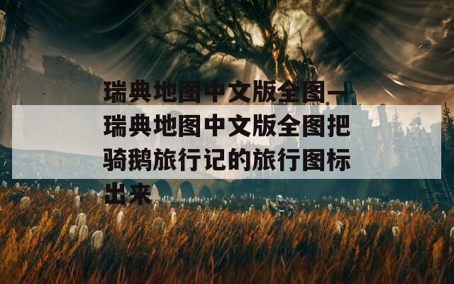 瑞典地圖中文版全圖—瑞典地圖中文版全圖把騎鵝旅行記的旅行圖標出來