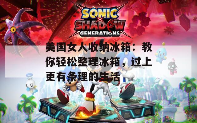 美國女人收納冰箱：教你輕松整理冰箱，過上更有條理的生活