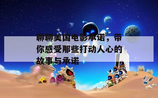 聊聊美國(guó)電影承諾，帶你感受那些打動(dòng)人心的故事與承諾
