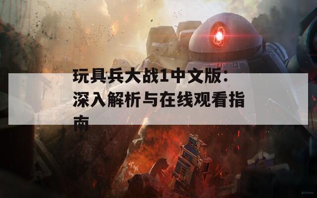 玩具兵大戰(zhàn)1中文版：深入解析與在線觀看指南