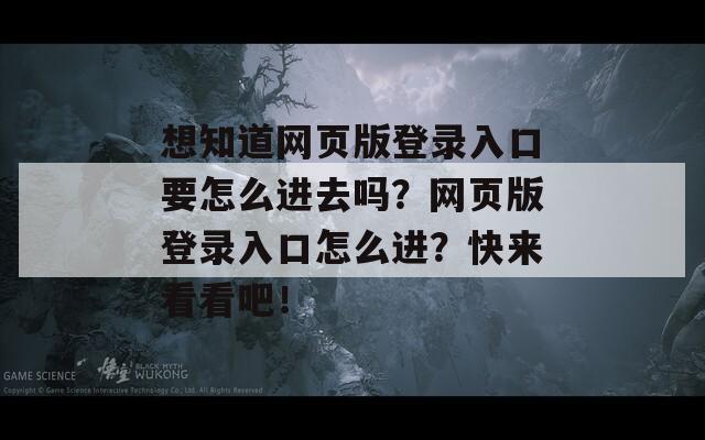 想知道網(wǎng)頁(yè)版登錄入口要怎么進(jìn)去嗎？網(wǎng)頁(yè)版登錄入口怎么進(jìn)？快來(lái)看看吧！