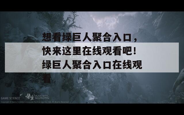 想看綠巨人聚合入口，快來這里在線觀看吧！綠巨人聚合入口在線觀看