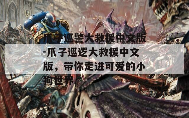 爪子巡警大救援中文版-爪子巡邏大救援中文版，帶你走進(jìn)可愛的小狗世界