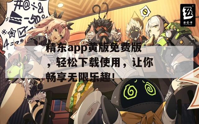 精東app黃版免費(fèi)版，輕松下載使用，讓你暢享無(wú)限樂(lè)趣！