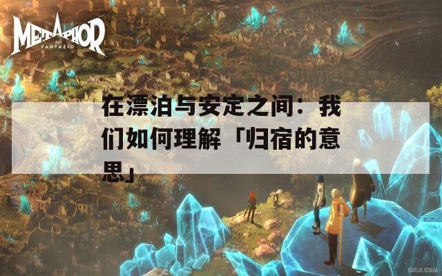在漂泊與安定之間：我們?nèi)绾卫斫狻笟w宿的意思」