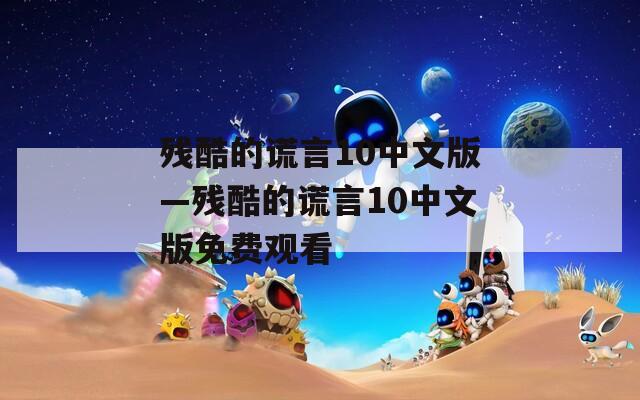 殘酷的謊言10中文版—?dú)埧岬闹e言10中文版免費(fèi)觀看