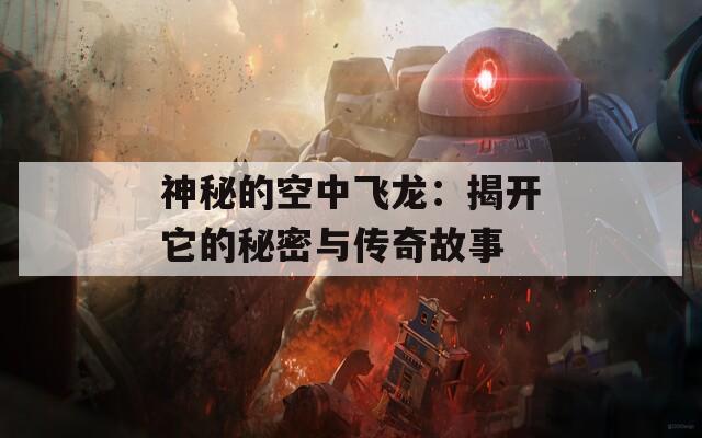 神秘的空中飛龍：揭開(kāi)它的秘密與傳奇故事