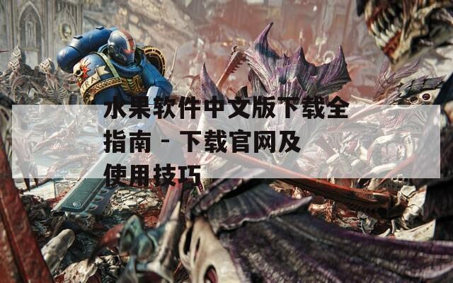水果軟件中文版下載全指南 - 下載官網(wǎng)及使用技巧