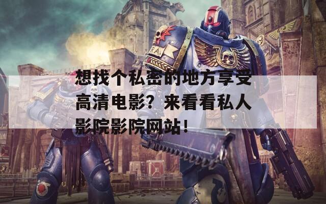 想找個(gè)私密的地方享受高清電影？來(lái)看看私人影院影院網(wǎng)站！