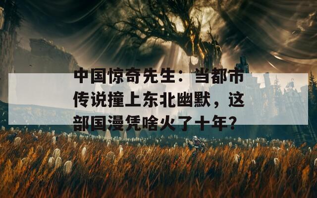 中國驚奇先生：當(dāng)都市傳說撞上東北幽默，這部國漫憑啥火了十年？