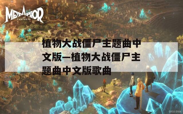 植物大戰(zhàn)僵尸主題曲中文版—植物大戰(zhàn)僵尸主題曲中文版歌曲