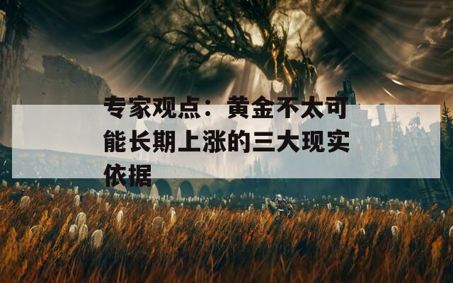 專家觀點(diǎn)：黃金不太可能長期上漲的三大現(xiàn)實(shí)依據(jù)