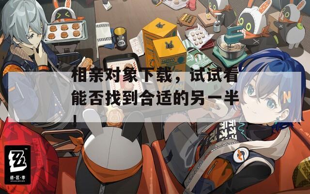 相親對象下載，試試看能否找到合適的另一半！