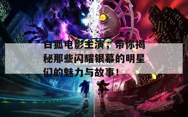 白狐電影主演，帶你揭秘那些閃耀銀幕的明星們的魅力與故事！