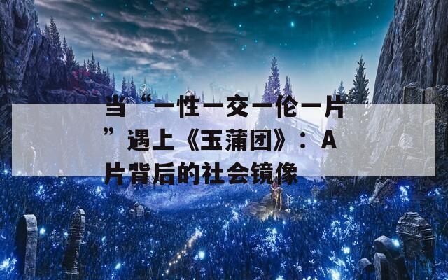 當(dāng)“一性一交一倫一片”遇上《玉蒲團(tuán)》：A片背后的社會(huì)鏡像