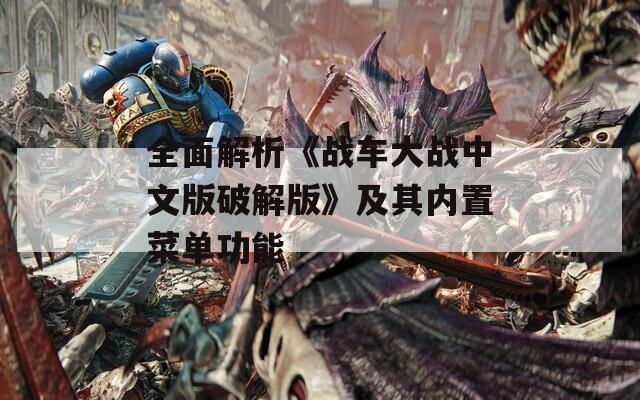 全面解析《戰(zhàn)車大戰(zhàn)中文版破解版》及其內(nèi)置菜單功能