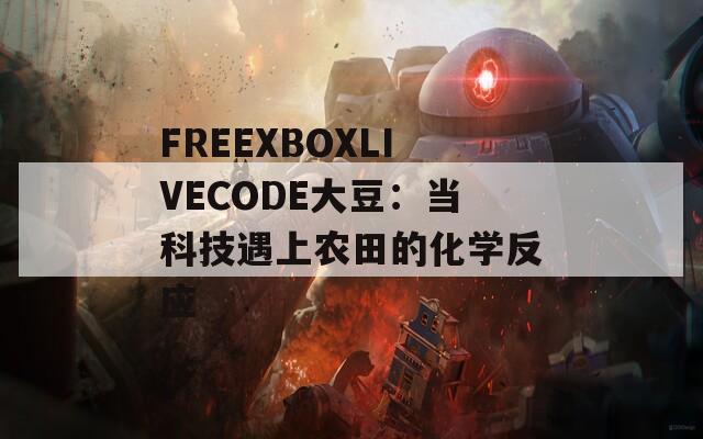 FREEXBOXLIVECODE大豆：當(dāng)科技遇上農(nóng)田的化學(xué)反應(yīng)