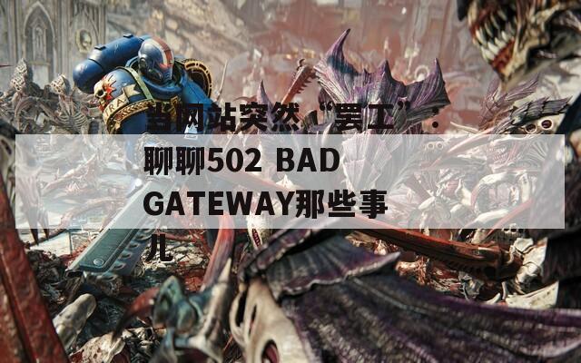 當網站突然“罷工”：聊聊502 BAD GATEWAY那些事兒