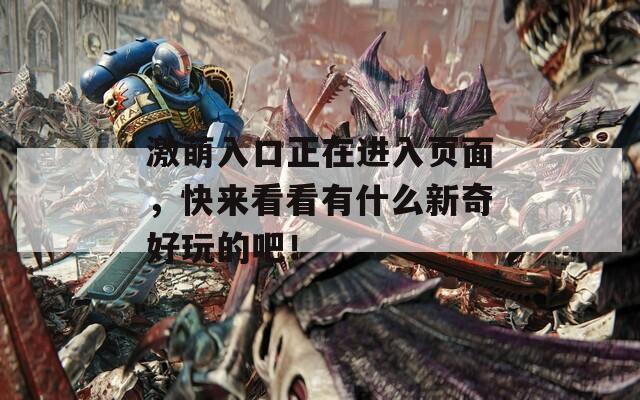 激萌入口正在進入頁面，快來看看有什么新奇好玩的吧！