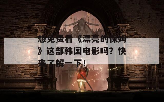 想免費(fèi)看《漂亮的保姆》這部韓國(guó)電影嗎？快來(lái)了解一下！