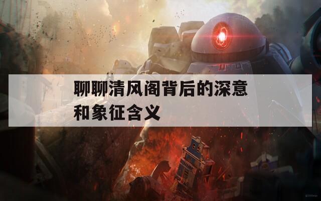 聊聊清風(fēng)閣背后的深意和象征含義