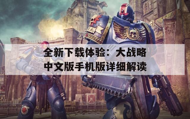 全新下載體驗：大戰(zhàn)略中文版手機(jī)版詳細(xì)解讀