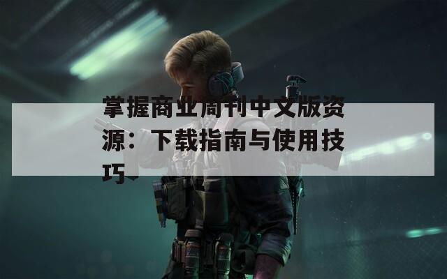 掌握商業(yè)周刊中文版資源：下載指南與使用技巧